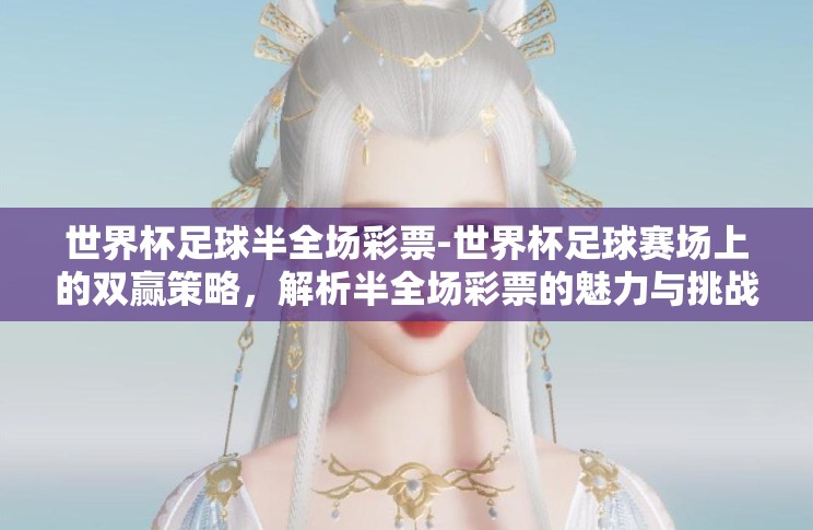 世界杯足球半全场彩票-世界杯足球赛场上的双赢策略，解析半全场彩票的魅力与挑战