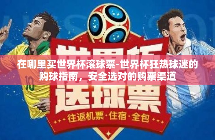 在哪里买世界杯滚球票-世界杯狂热球迷的购球指南，安全选对的购票渠道