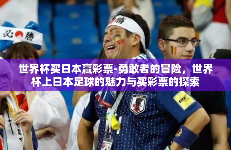 世界杯买日本赢彩票-勇敢者的冒险,世界杯上日本足球的魅力与买彩票的探索 世界杯买日本赢彩票-勇敢者的冒险,世界杯上日本足球的魅力与买彩票的探索