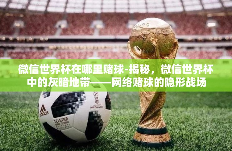 微信世界杯在哪里赌球-揭秘,微信世界杯中的灰暗地带——网络赌球的隐形战场 微信世界杯在哪里赌球-揭秘,微信世界杯中的灰暗地带——网络赌球的隐形战场