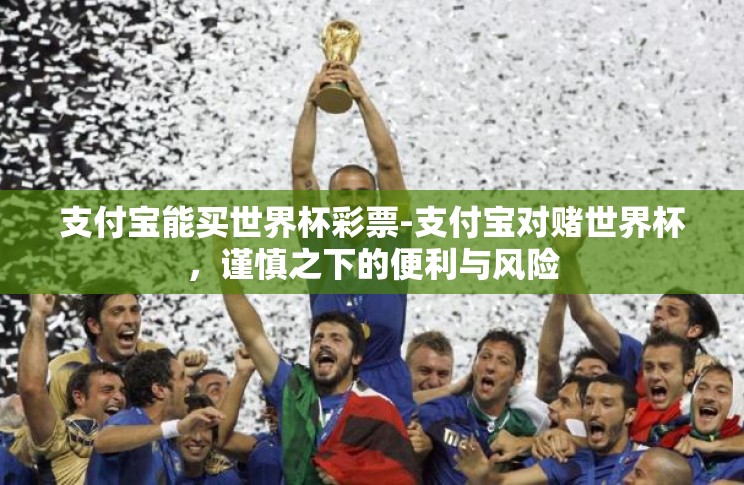支付宝能买世界杯彩票-支付宝对赌世界杯,谨慎之下的便利与风险 支付宝能买世界杯彩票-支付宝对赌世界杯,谨慎之下的便利与风险