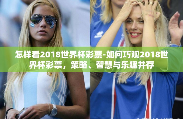 怎样看2018世界杯彩票-如何巧观2018世界杯彩票,策略、智慧与乐趣并存 怎样看2018世界杯彩票-如何巧观2018世界杯彩票,策略、智慧与乐趣并存