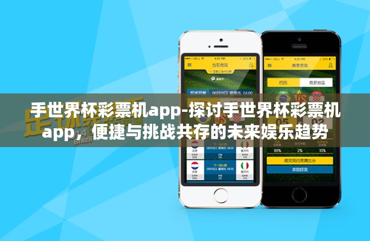 手世界杯彩票机app-探讨手世界杯彩票机app,便捷与挑战共存的未来娱乐趋势 手世界杯彩票机app-探讨手世界杯彩票机app,便捷与挑战共存的未来娱乐趋势