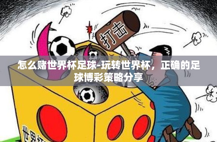 怎么赌世界杯足球-玩转世界杯,正确的足球博彩策略分享 怎么赌世界杯足球-玩转世界杯,正确的足球博彩策略分享