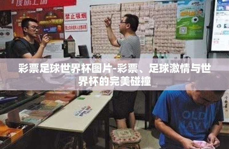 彩票足球世界杯图片-彩票、足球激情与世界杯的完美碰撞 彩票足球世界杯图片-彩票、足球激情与世界杯的完美碰撞