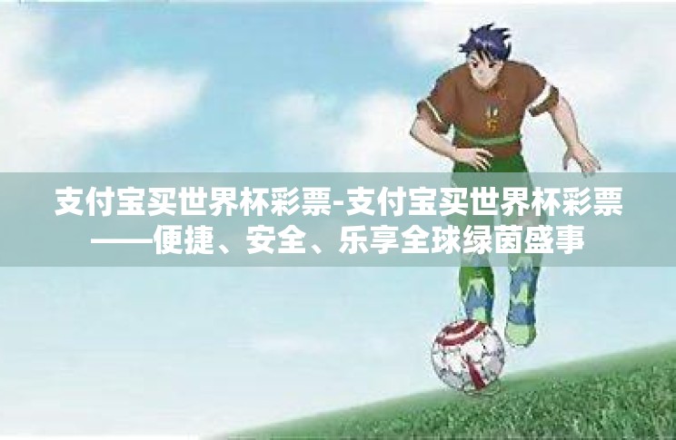 支付宝买世界杯彩票-支付宝买世界杯彩票——便捷、安全、乐享全球绿茵盛事