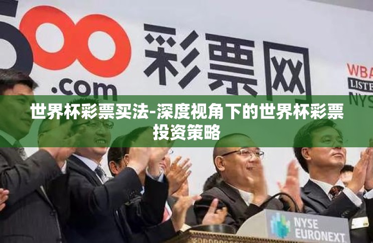 世界杯彩票买法-深度视角下的世界杯彩票投资策略 世界杯彩票买法-深度视角下的世界杯彩票投资策略