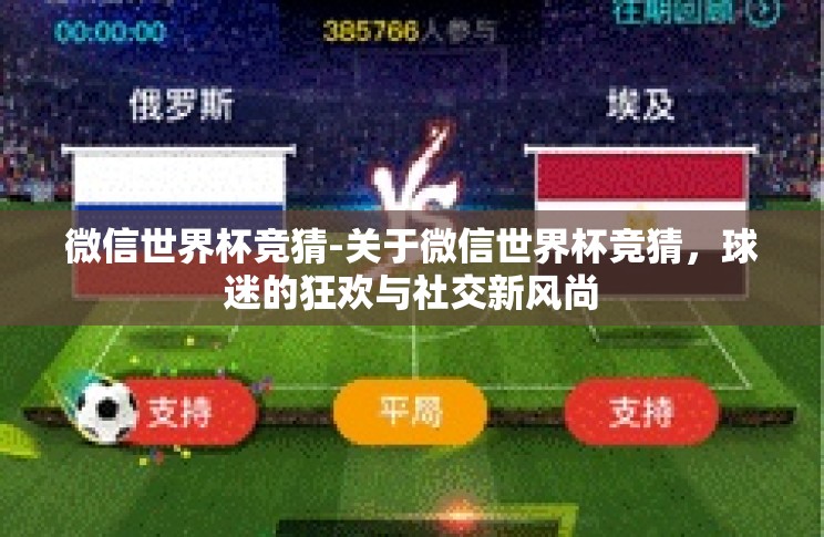微信世界杯竞猜-关于微信世界杯竞猜,球迷的狂欢与社交新风尚 微信世界杯竞猜-关于微信世界杯竞猜,球迷的狂欢与社交新风尚