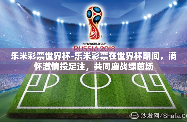 乐米彩票世界杯-乐米彩票在世界杯期间,满怀激情投足注,共同鏖战绿茵场 乐米彩票世界杯-乐米彩票在世界杯期间,满怀激情投足注,共同鏖战绿茵场