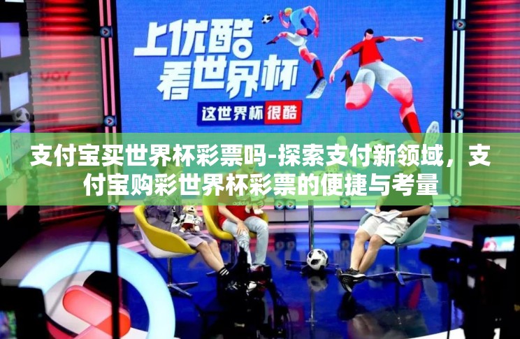 支付宝买世界杯彩票吗-探索支付新领域,支付宝购彩世界杯彩票的便捷与考量 支付宝买世界杯彩票吗-探索支付新领域,支付宝购彩世界杯彩票的便捷与考量