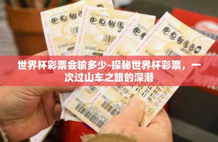 世界杯彩票会输多少-探秘世界杯彩票,一次过山车之旅的深潜 世界杯彩票会输多少-探秘世界杯彩票,一次过山车之旅的深潜