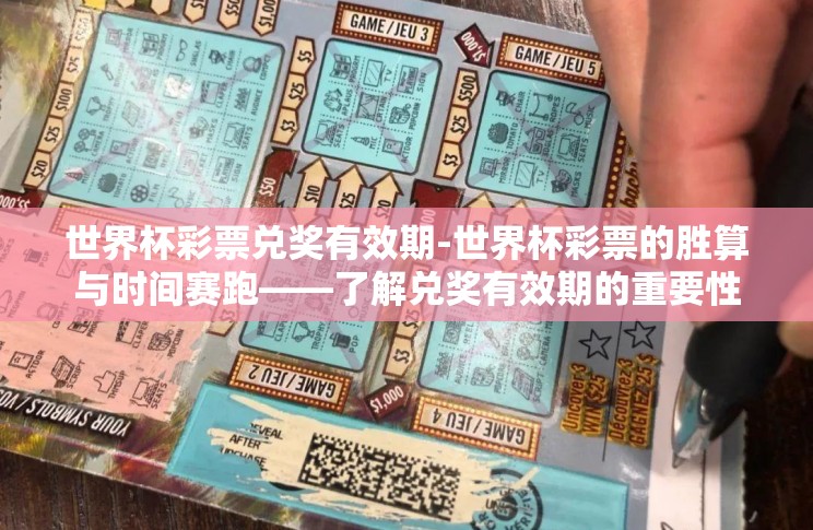 世界杯彩票兑奖有效期-世界杯彩票的胜算与时间赛跑——了解兑奖有效期的重要性