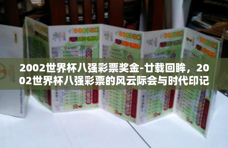 2002世界杯八强彩票奖金-廿载回眸,2002世界杯八强彩票的风云际会与时代印记 2002世界杯八强彩票奖金-廿载回眸,2002世界杯八强彩票的风云际会与时代印记