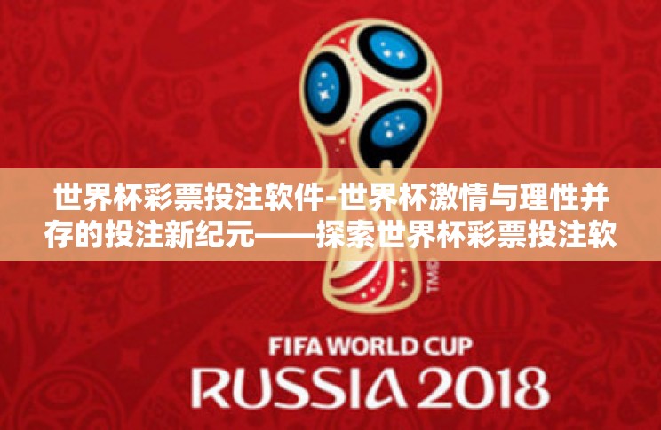 世界杯彩票投注软件-世界杯激情与理性并存的投注新纪元——探索世界杯彩票投注软件 世界杯彩票投注软件-世界杯激情与理性并存的投注新纪元——探索世界杯彩票投注软件