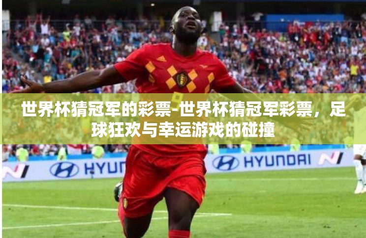 世界杯猜冠军的彩票-世界杯猜冠军彩票,足球狂欢与幸运游戏的碰撞 世界杯猜冠军的彩票-世界杯猜冠军彩票,足球狂欢与幸运游戏的碰撞