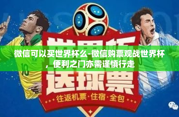 微信可以买世界杯么-微信购票观战世界杯,便利之门亦需谨慎行走 微信可以买世界杯么-微信购票观战世界杯,便利之门亦需谨慎行走