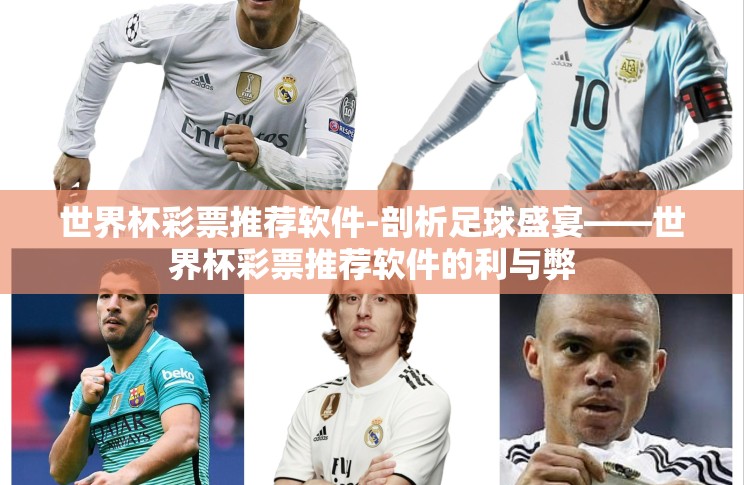 世界杯彩票推荐软件-剖析足球盛宴——世界杯彩票推荐软件的利与弊 世界杯彩票推荐软件-剖析足球盛宴——世界杯彩票推荐软件的利与弊