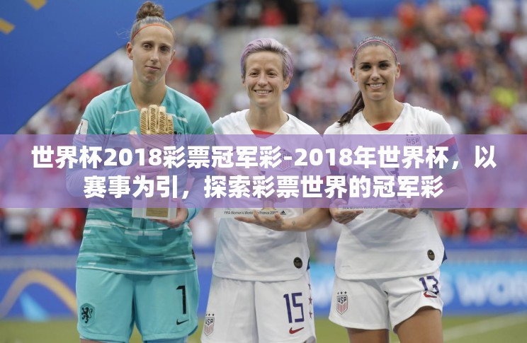 世界杯2018彩票冠军彩-2018年世界杯,以赛事为引,探索彩票世界的冠军彩 世界杯2018彩票冠军彩-2018年世界杯,以赛事为引,探索彩票世界的冠军彩