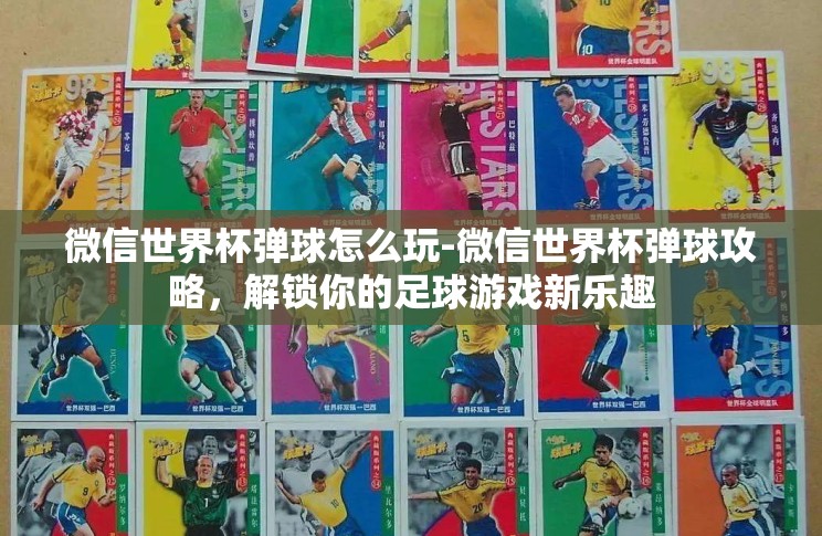 微信世界杯弹球怎么玩-微信世界杯弹球攻略，解锁你的足球游戏新乐趣