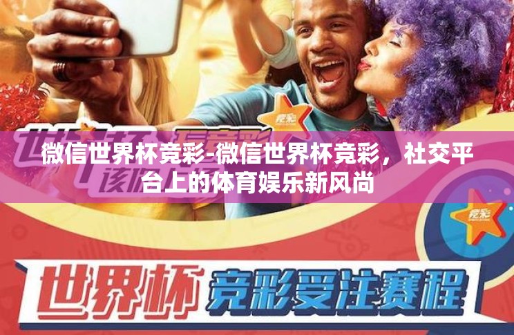 微信世界杯竞彩-微信世界杯竞彩，社交平台上的体育娱乐新风尚
