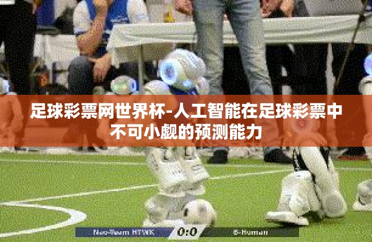 足球彩票网世界杯-人工智能在足球彩票中不可小觑的预测能力 足球彩票网世界杯-人工智能在足球彩票中不可小觑的预测能力