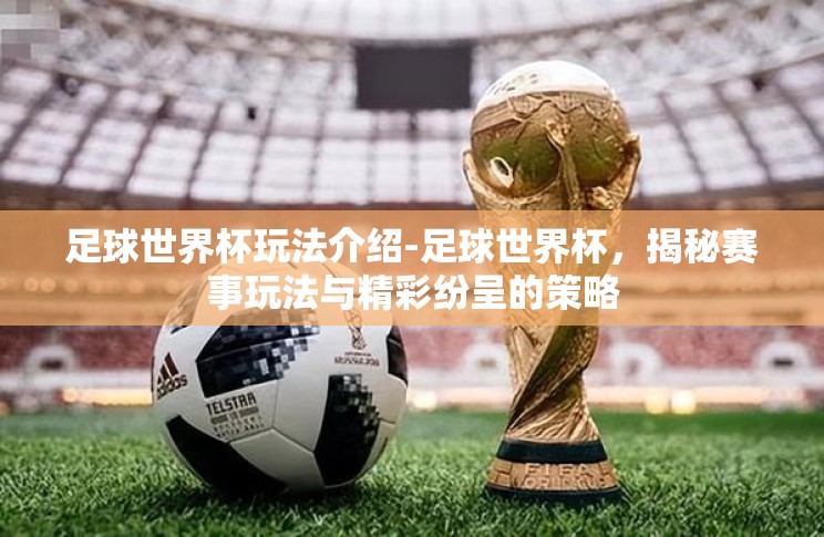 足球世界杯玩法介绍-足球世界杯，揭秘赛事玩法与精彩纷呈的策略