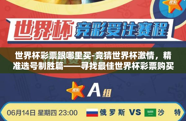 世界杯彩票跟哪里买-竞猜世界杯激情,精准选号制胜篇——寻找最佳世界杯彩票购买指南 世界杯彩票跟哪里买-竞猜世界杯激情,精准选号制胜篇——寻找最佳世界杯彩票购买指南