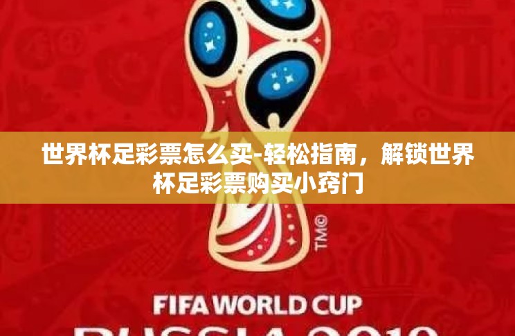 世界杯足彩票怎么买-轻松指南,解锁世界杯足彩票购买小窍门 世界杯足彩票怎么买-轻松指南,解锁世界杯足彩票购买小窍门