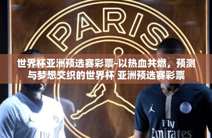 世界杯亚洲预选赛彩票-以热血共燃,预测与梦想交织的世界杯 亚洲预选赛彩票 世界杯亚洲预选赛彩票-以热血共燃,预测与梦想交织的世界杯 亚洲预选赛彩票