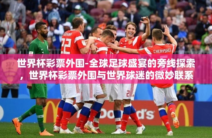 世界杯彩票外围-全球足球盛宴的旁线探索，世界杯彩票外围与世界球迷的微妙联系