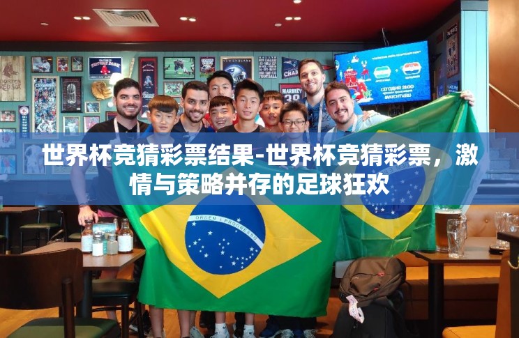 世界杯竞猜彩票结果-世界杯竞猜彩票，激情与策略并存的足球狂欢