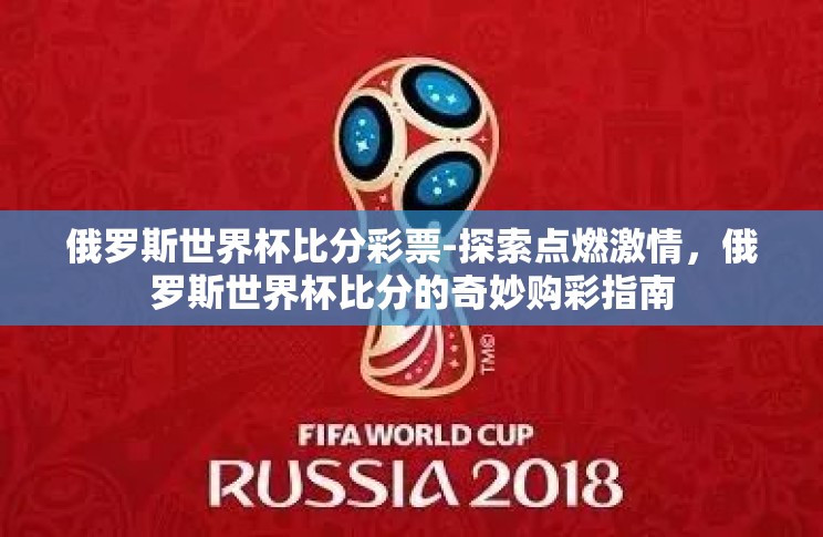 俄罗斯世界杯比分彩票-探索点燃激情,俄罗斯世界杯比分的奇妙购彩指南 俄罗斯世界杯比分彩票-探索点燃激情,俄罗斯世界杯比分的奇妙购彩指南