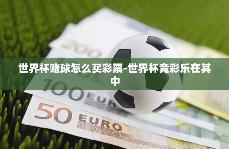 世界杯赌球怎么买彩票-世界杯竞彩乐在其中 世界杯赌球怎么买彩票-世界杯竞彩乐在其中