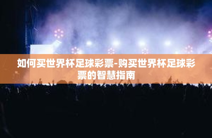 如何买世界杯足球彩票-购买世界杯足球彩票的智慧指南