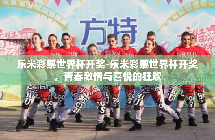 乐米彩票世界杯开奖-乐米彩票世界杯开奖，青春激情与喜悦的狂欢
