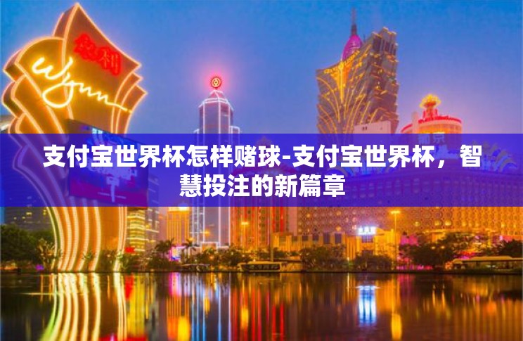 支付宝世界杯怎样赌球-支付宝世界杯,智慧投注的新篇章 支付宝世界杯怎样赌球-支付宝世界杯,智慧投注的新篇章