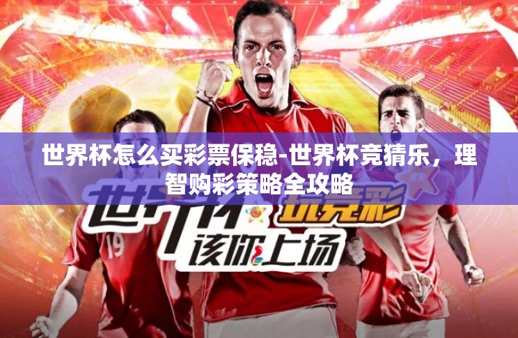 世界杯怎么买彩票保稳-世界杯竞猜乐,理智购彩策略全攻略 世界杯怎么买彩票保稳-世界杯竞猜乐,理智购彩策略全攻略