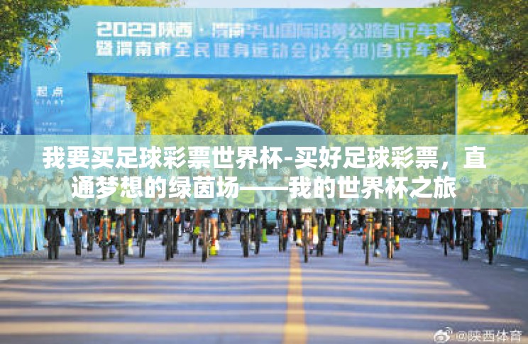 我要买足球彩票世界杯-买好足球彩票,直通梦想的绿茵场——我的世界杯之旅 我要买足球彩票世界杯-买好足球彩票,直通梦想的绿茵场——我的世界杯之旅