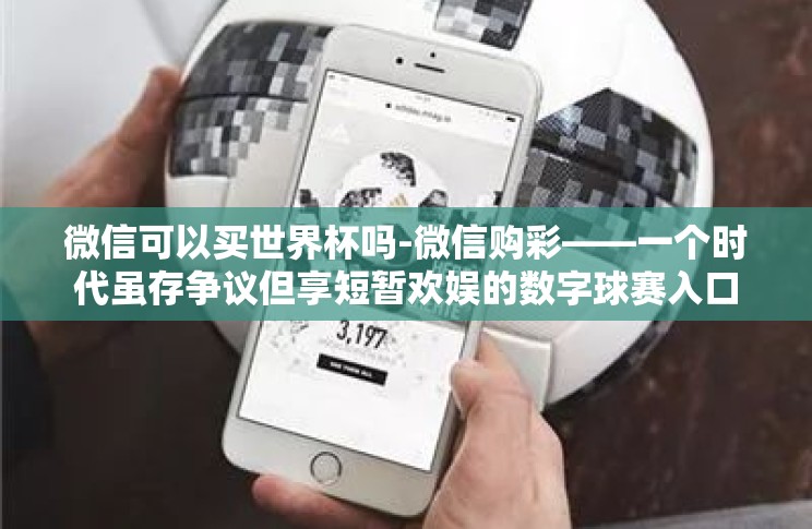 微信可以买世界杯吗-微信购彩——一个时代虽存争议但享短暂欢娱的数字球赛入口 微信可以买世界杯吗-微信购彩——一个时代虽存争议但享短暂欢娱的数字球赛入口