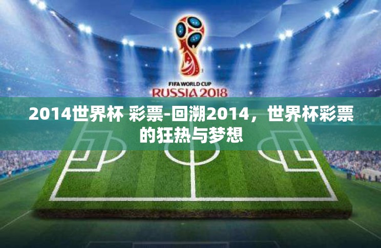 2014世界杯 彩票-回溯2014,世界杯彩票的狂热与梦想 2014世界杯 彩票-回溯2014,世界杯彩票的狂热与梦想