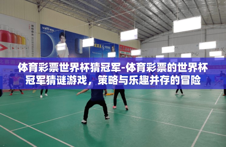体育彩票世界杯猜冠军-体育彩票的世界杯冠军猜谜游戏,策略与乐趣并存的冒险 体育彩票世界杯猜冠军-体育彩票的世界杯冠军猜谜游戏,策略与乐趣并存的冒险