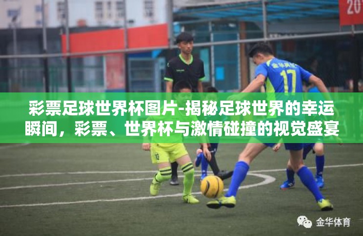 彩票足球世界杯图片-揭秘足球世界的幸运瞬间,彩票、世界杯与激情碰撞的视觉盛宴 彩票足球世界杯图片-揭秘足球世界的幸运瞬间,彩票、世界杯与激情碰撞的视觉盛宴
