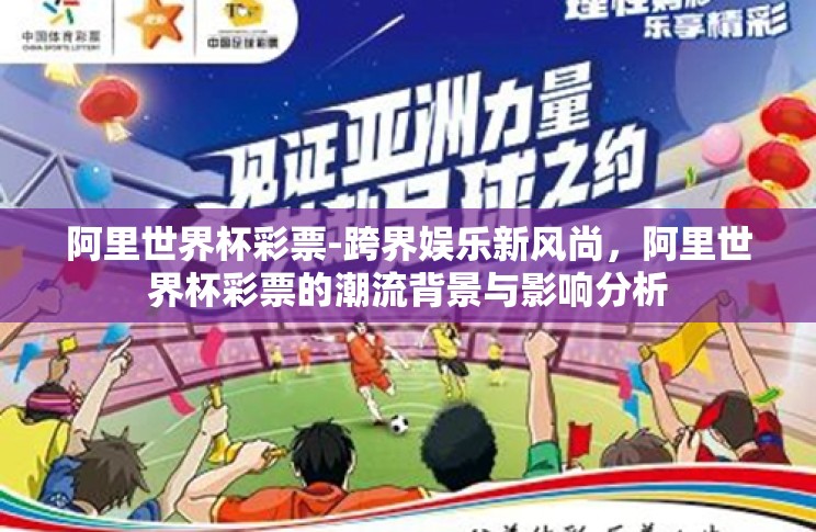 阿里世界杯彩票-跨界娱乐新风尚,阿里世界杯彩票的潮流背景与影响分析 阿里世界杯彩票-跨界娱乐新风尚,阿里世界杯彩票的潮流背景与影响分析
