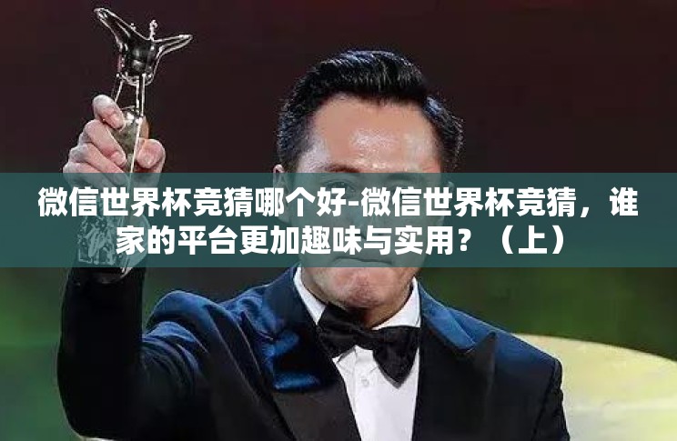 微信世界杯竞猜哪个好-微信世界杯竞猜,谁家的平台更加趣味与实用?(上) 微信世界杯竞猜哪个好-微信世界杯竞猜,谁家的平台更加趣味与实用?(上)