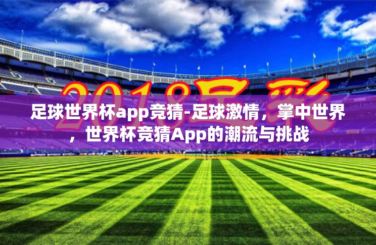 足球世界杯app竞猜-足球激情,掌中世界,世界杯竞猜App的潮流与挑战 足球世界杯app竞猜-足球激情,掌中世界,世界杯竞猜App的潮流与挑战