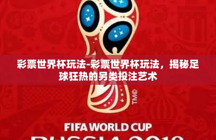 彩票世界杯玩法-彩票世界杯玩法,揭秘足球狂热的另类投注艺术 彩票世界杯玩法-彩票世界杯玩法,揭秘足球狂热的另类投注艺术