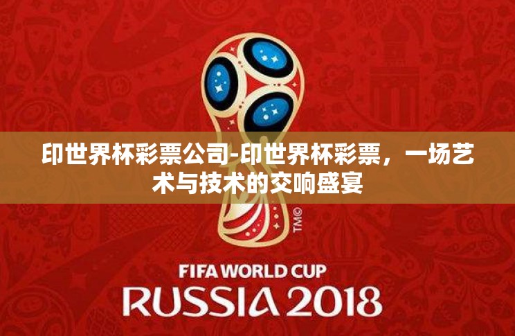 印世界杯彩票公司-印世界杯彩票，一场艺术与技术的交响盛宴