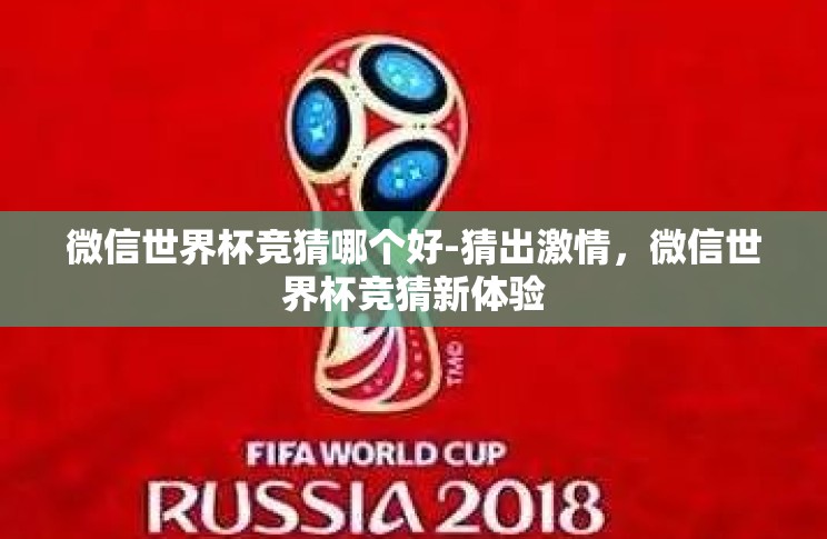 微信世界杯竞猜哪个好-猜出激情,微信世界杯竞猜新体验 微信世界杯竞猜哪个好-猜出激情,微信世界杯竞猜新体验