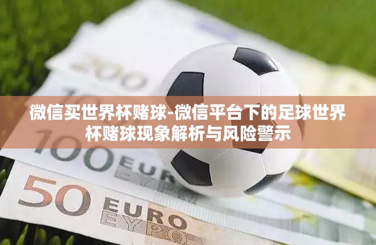 微信买世界杯赌球-微信平台下的足球世界杯赌球现象解析与风险警示 微信买世界杯赌球-微信平台下的足球世界杯赌球现象解析与风险警示