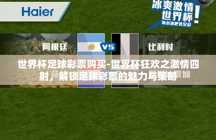 世界杯足球彩票购买-世界杯狂欢之激情四射,解锁足球彩票的魅力与策略 世界杯足球彩票购买-世界杯狂欢之激情四射,解锁足球彩票的魅力与策略